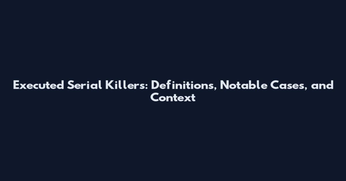 Executed Serial Killers: Definitions, Notable Cases, and Context