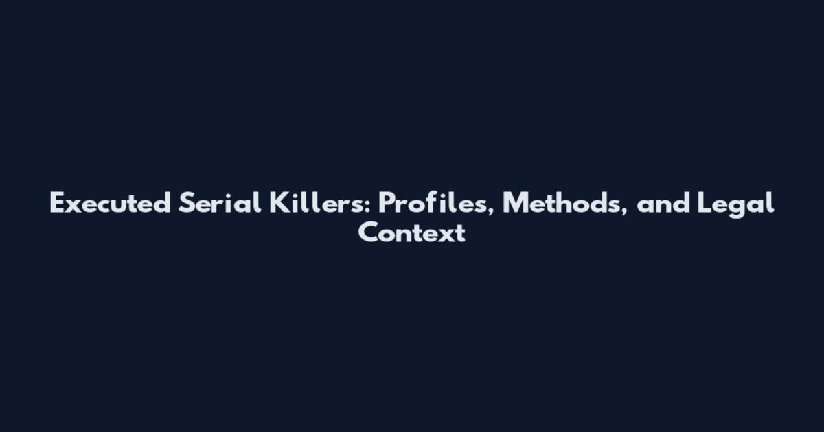 Executed Serial Killers: Profiles, Methods, and Legal Context