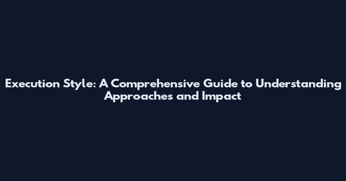 Execution Style: A Comprehensive Guide to Understanding Approaches and Impact