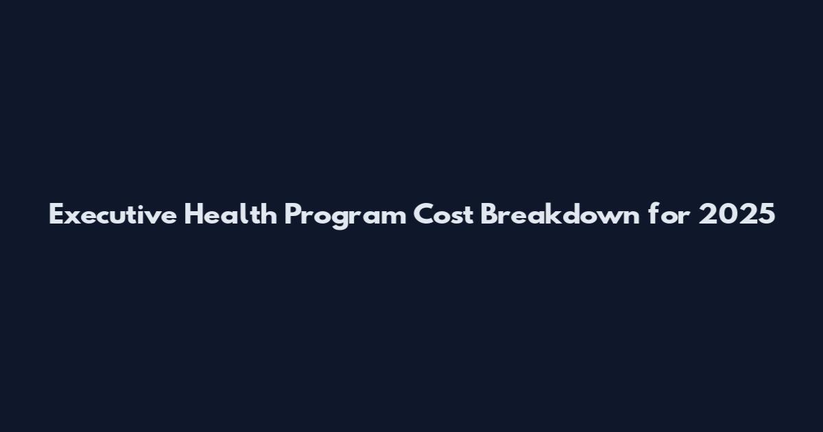 Executive Health Program Cost Breakdown for 2025