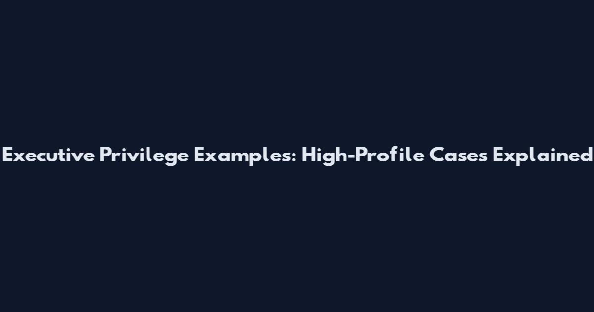 Executive Privilege Examples: High-Profile Cases Explained