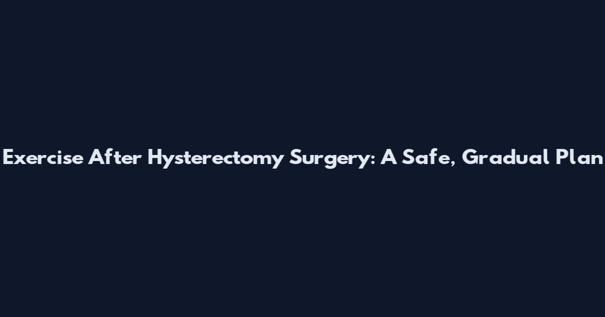 Exercise After Hysterectomy Surgery: A Safe, Gradual Plan