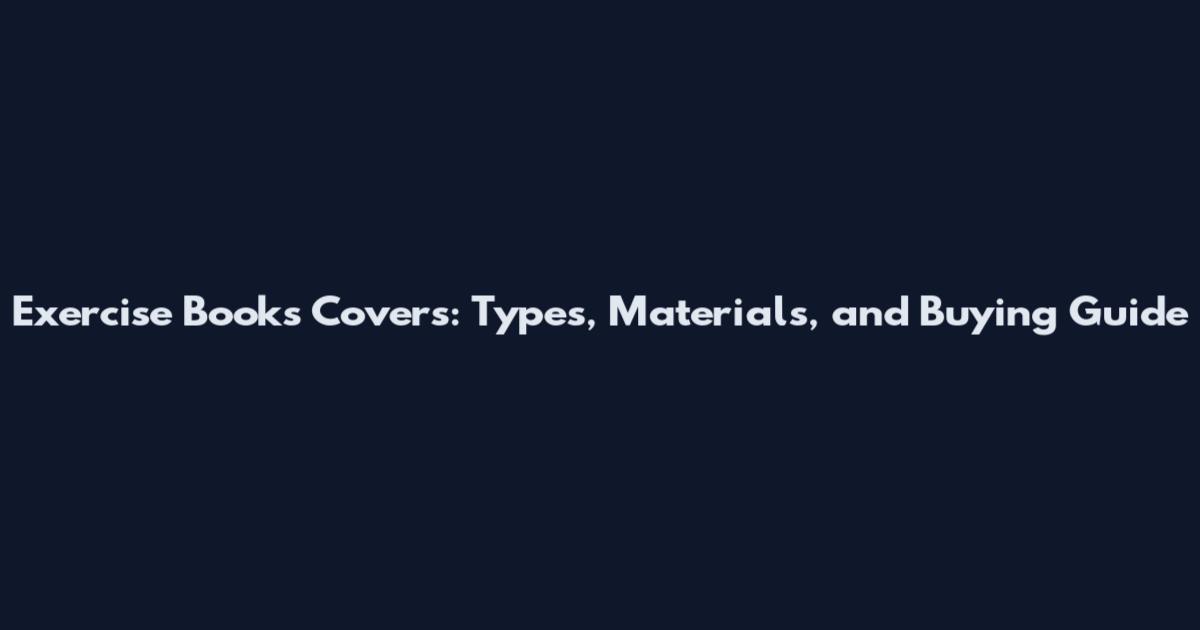 Exercise Books Covers: Types, Materials, and Buying Guide