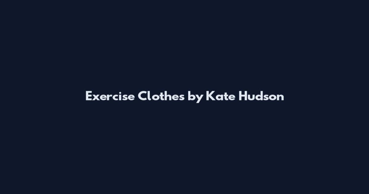 Exercise Clothes by Kate Hudson