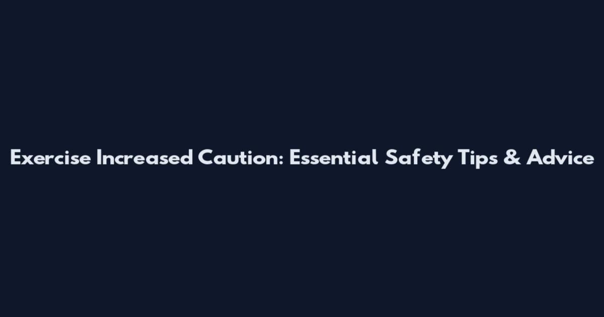 Exercise Increased Caution: Essential Safety Tips & Advice
