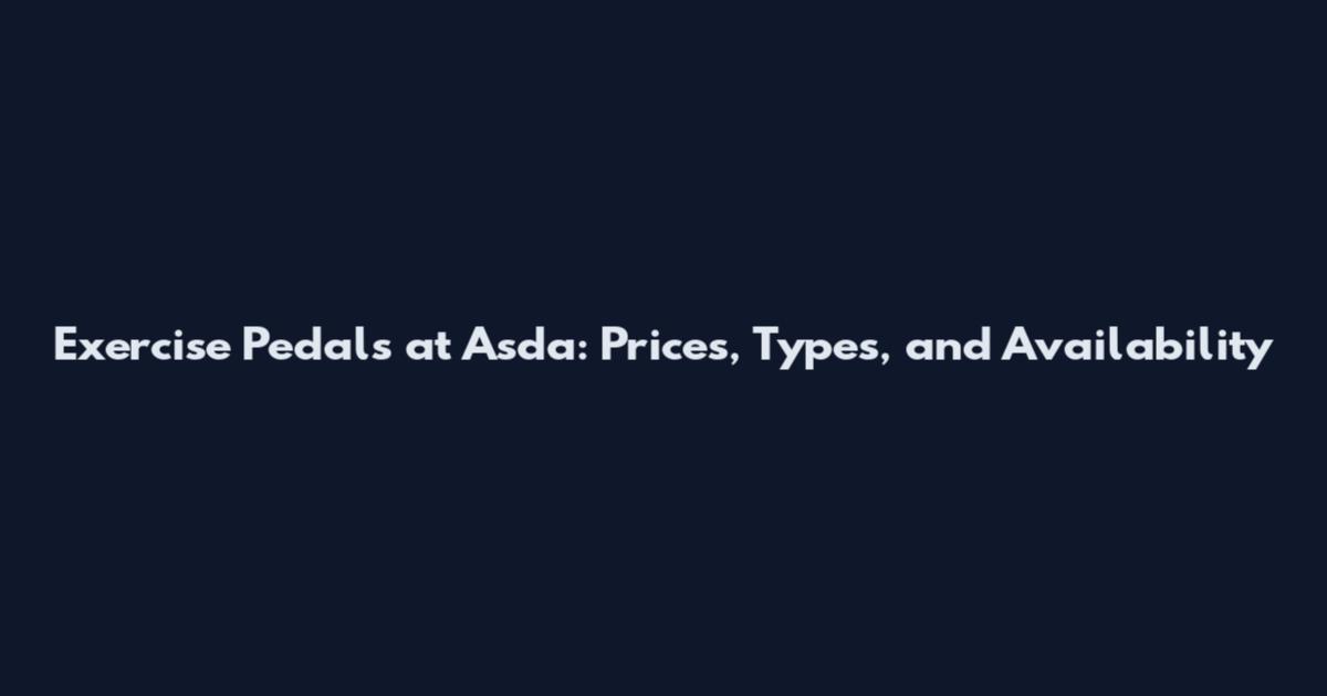 Exercise Pedals at Asda: Prices, Types, and Availability