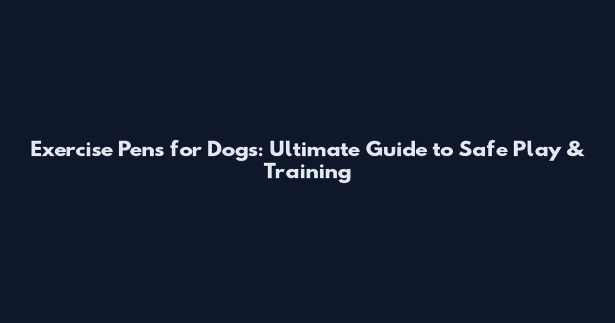 Exercise Pens for Dogs: Ultimate Guide to Safe Play & Training