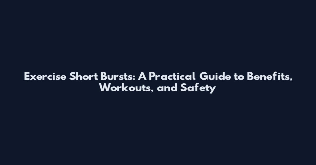 Exercise Short Bursts: A Practical Guide to Benefits, Workouts, and Safety