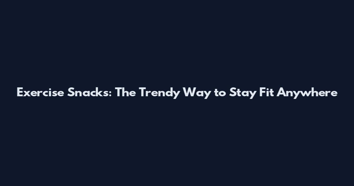 Exercise Snacks: The Trendy Way to Stay Fit Anywhere