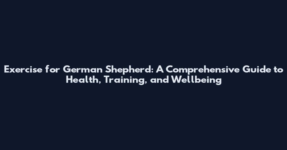Exercise for German Shepherd: A Comprehensive Guide to Health, Training, and Wellbeing