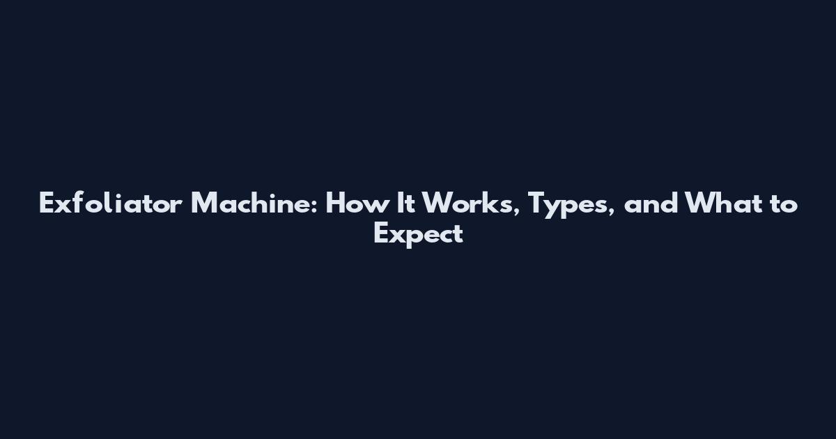 Exfoliator Machine: How It Works, Types, and What to Expect