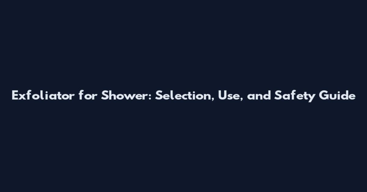 Exfoliator for Shower: Selection, Use, and Safety Guide
