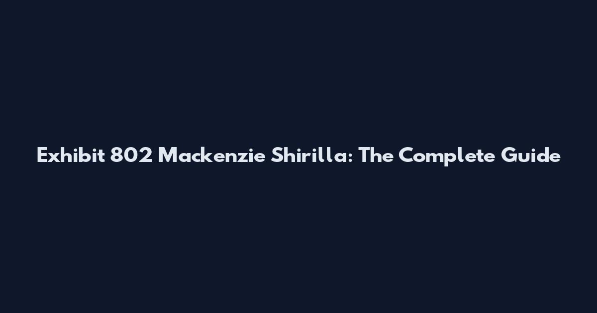 Exhibit 802 Mackenzie Shirilla: The Complete Guide