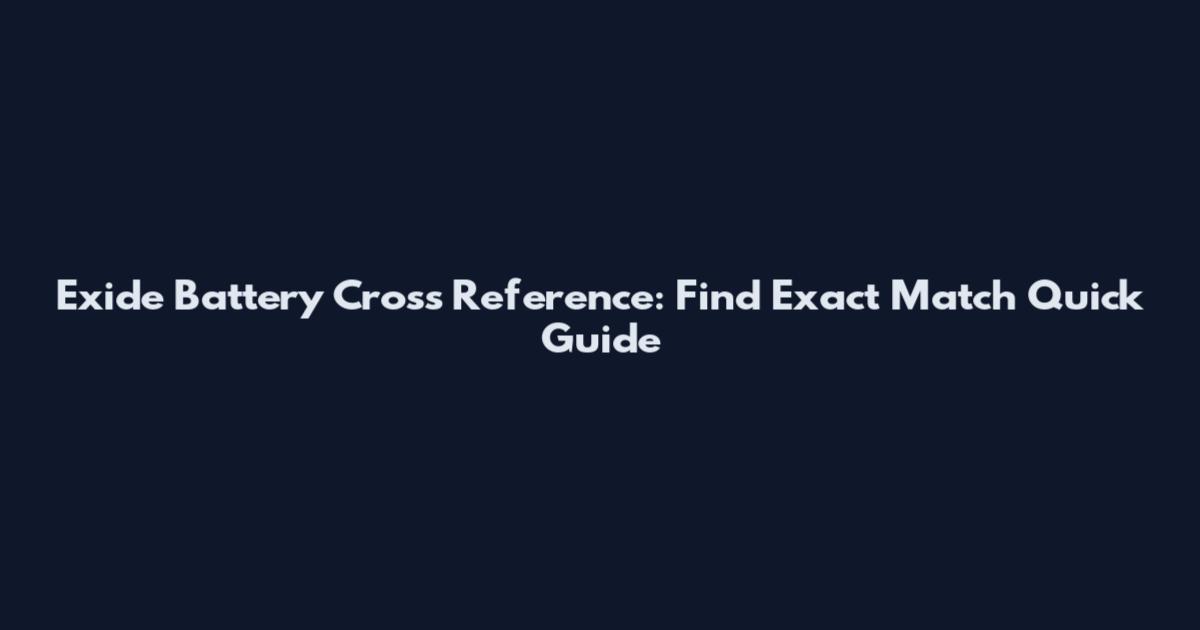 Exide Battery Cross Reference: Find Exact Match Quick Guide
