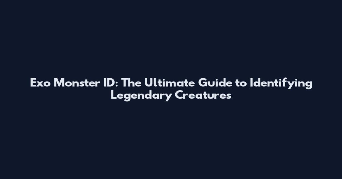 Exo Monster ID: The Ultimate Guide to Identifying Legendary Creatures