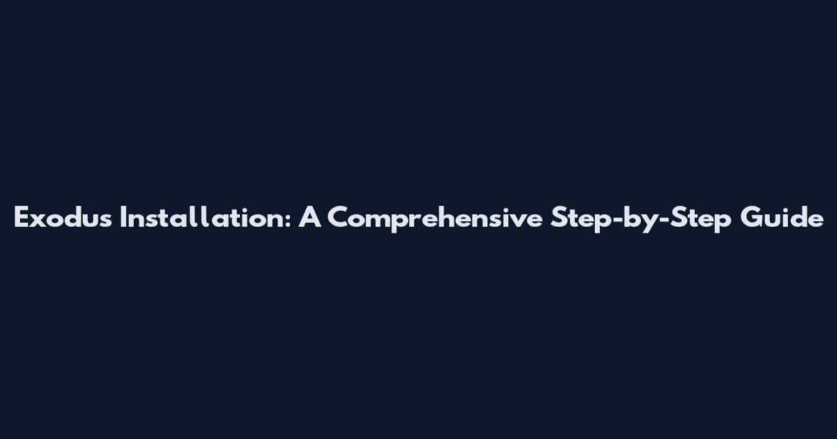 Exodus Installation: A Comprehensive Step-by-Step Guide