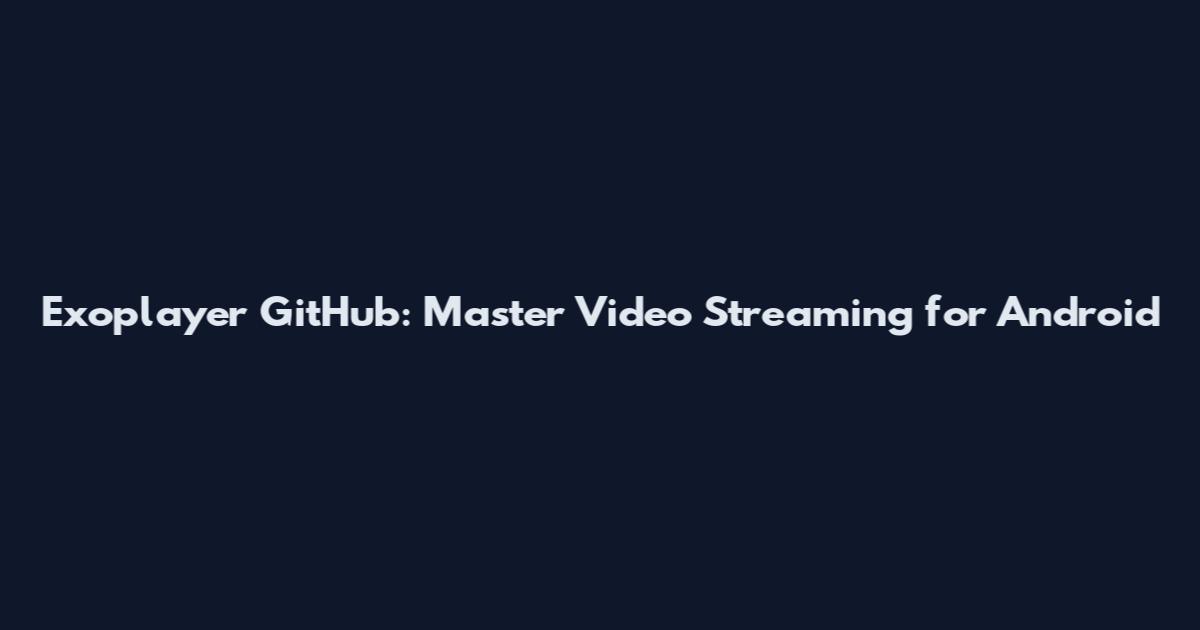 Exoplayer GitHub: Master Video Streaming for Android