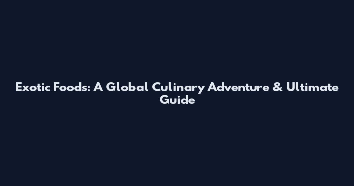 Exotic Foods: A Global Culinary Adventure & Ultimate Guide