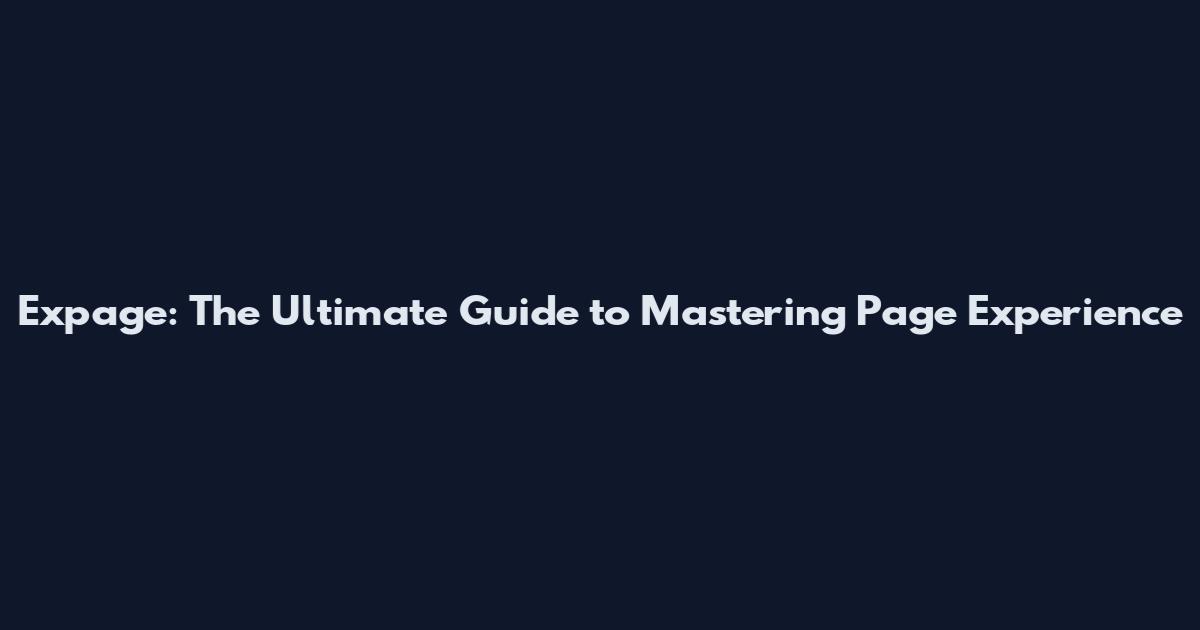 Expage: The Ultimate Guide to Mastering Page Experience