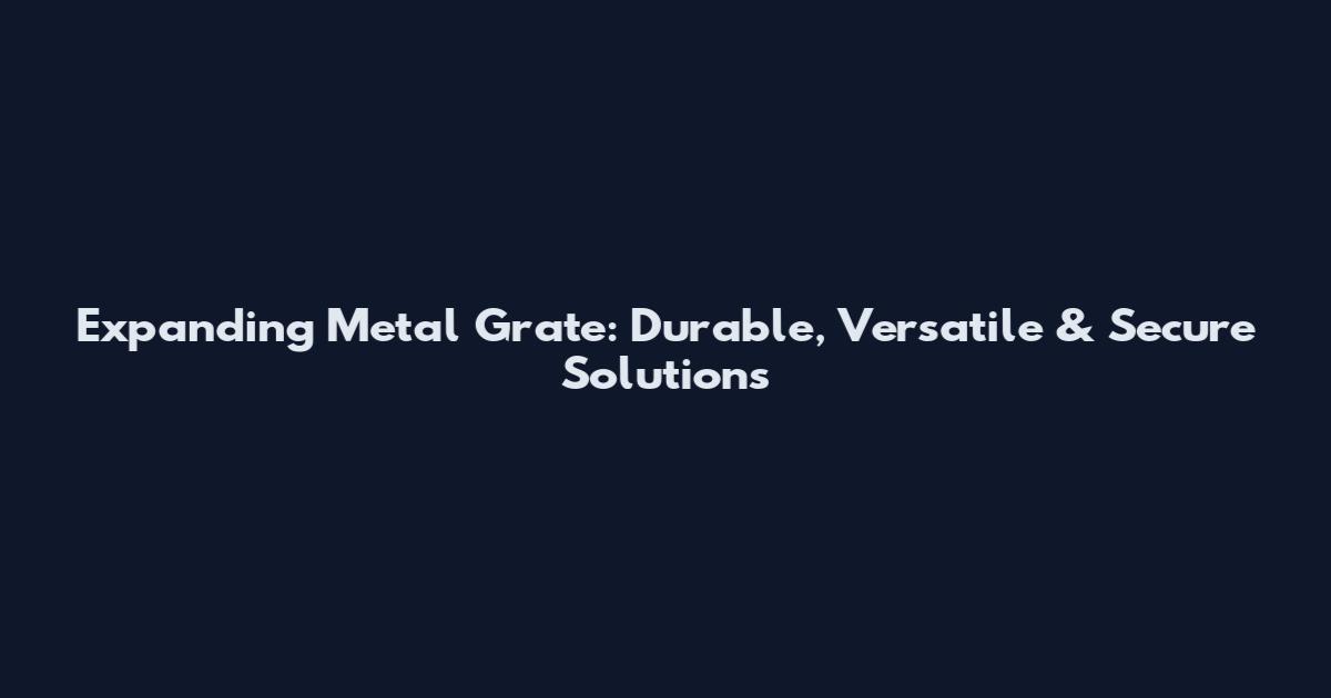 Expanding Metal Grate: Durable, Versatile & Secure Solutions