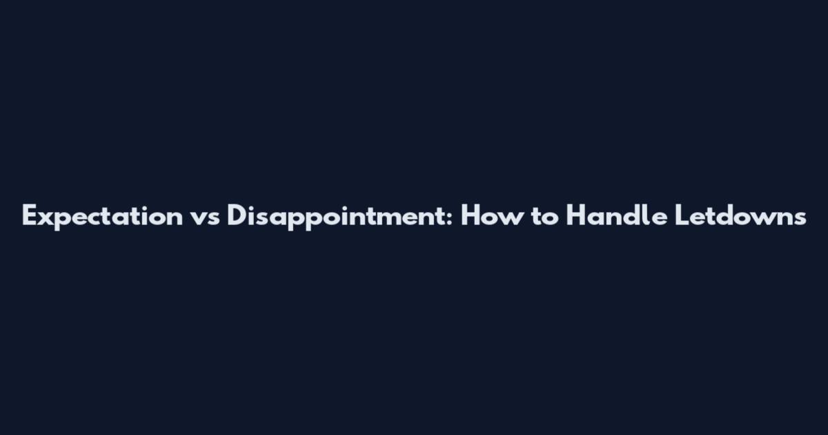 Expectation vs Disappointment: How to Handle Letdowns