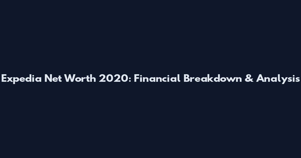 Expedia Net Worth 2020: Financial Breakdown & Analysis