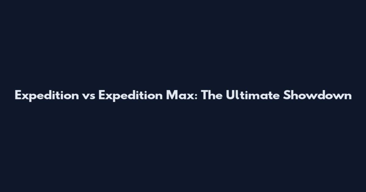 Expedition vs Expedition Max: The Ultimate Showdown