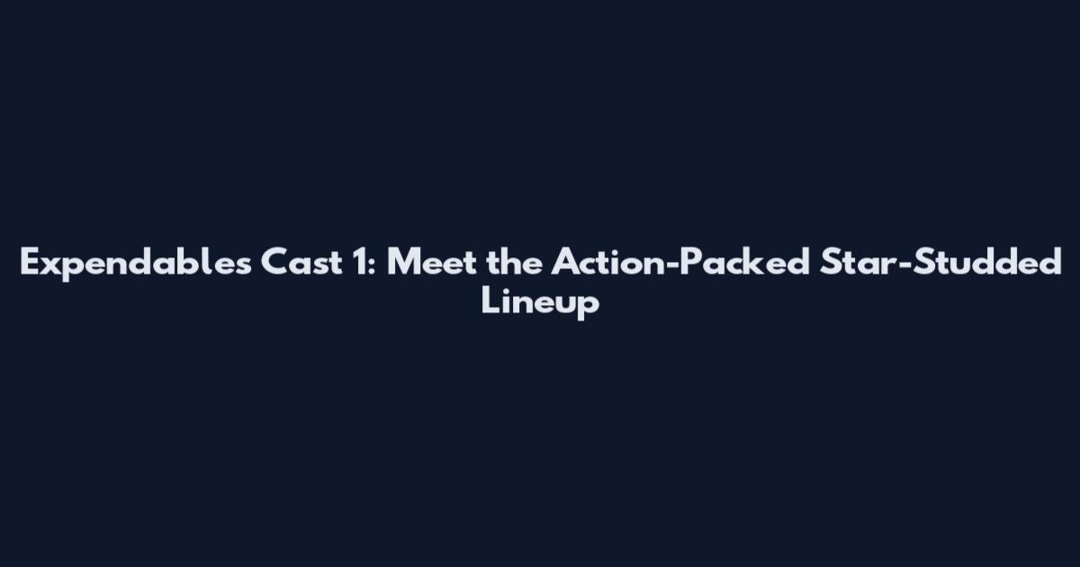 Expendables Cast 1: Meet the Action-Packed Star-Studded Lineup