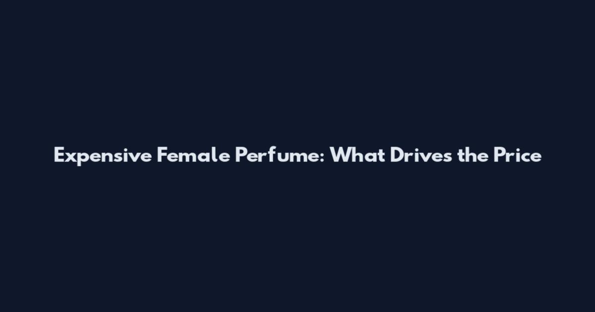 Expensive Female Perfume: What Drives the Price