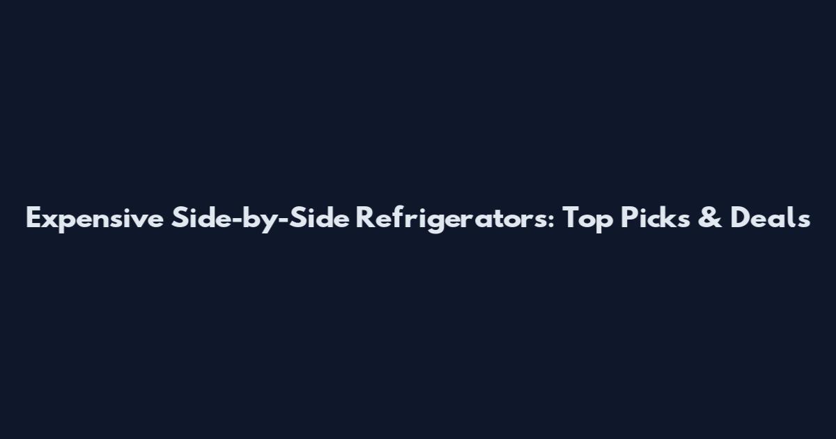 Expensive Side-by-Side Refrigerators: Top Picks & Deals