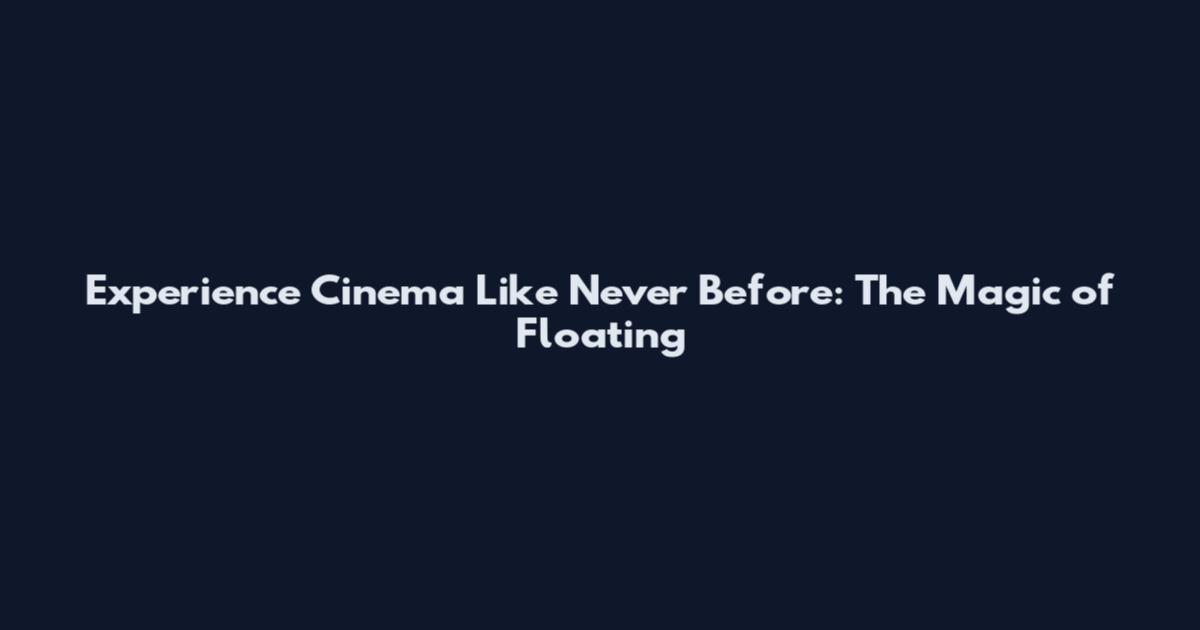 Experience Cinema Like Never Before: The Magic of Floating