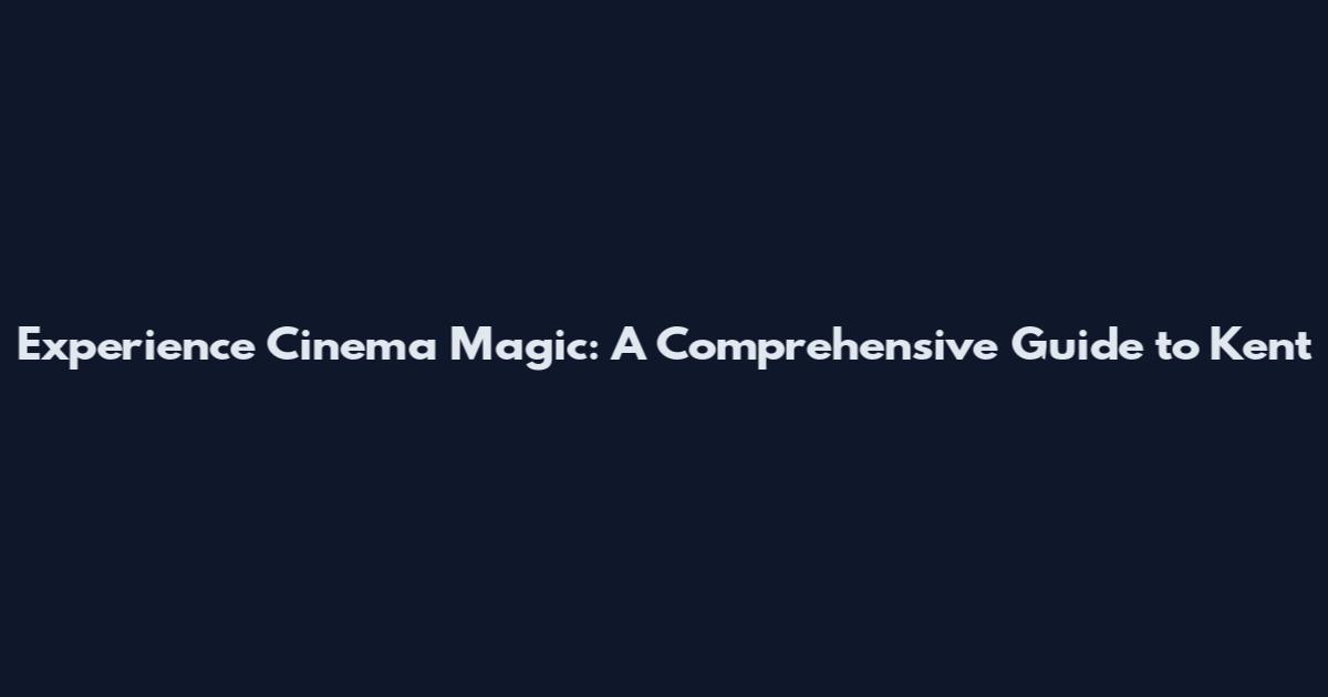 Experience Cinema Magic: A Comprehensive Guide to Kent