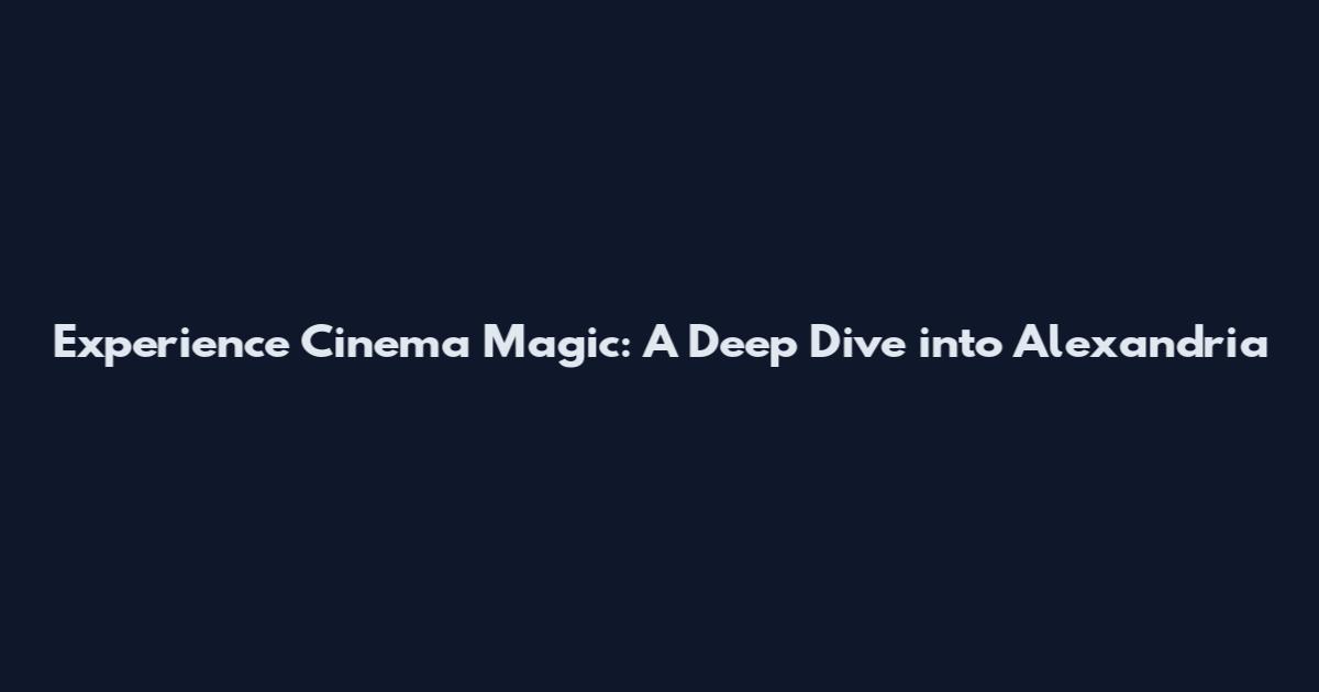 Experience Cinema Magic: A Deep Dive into Alexandria