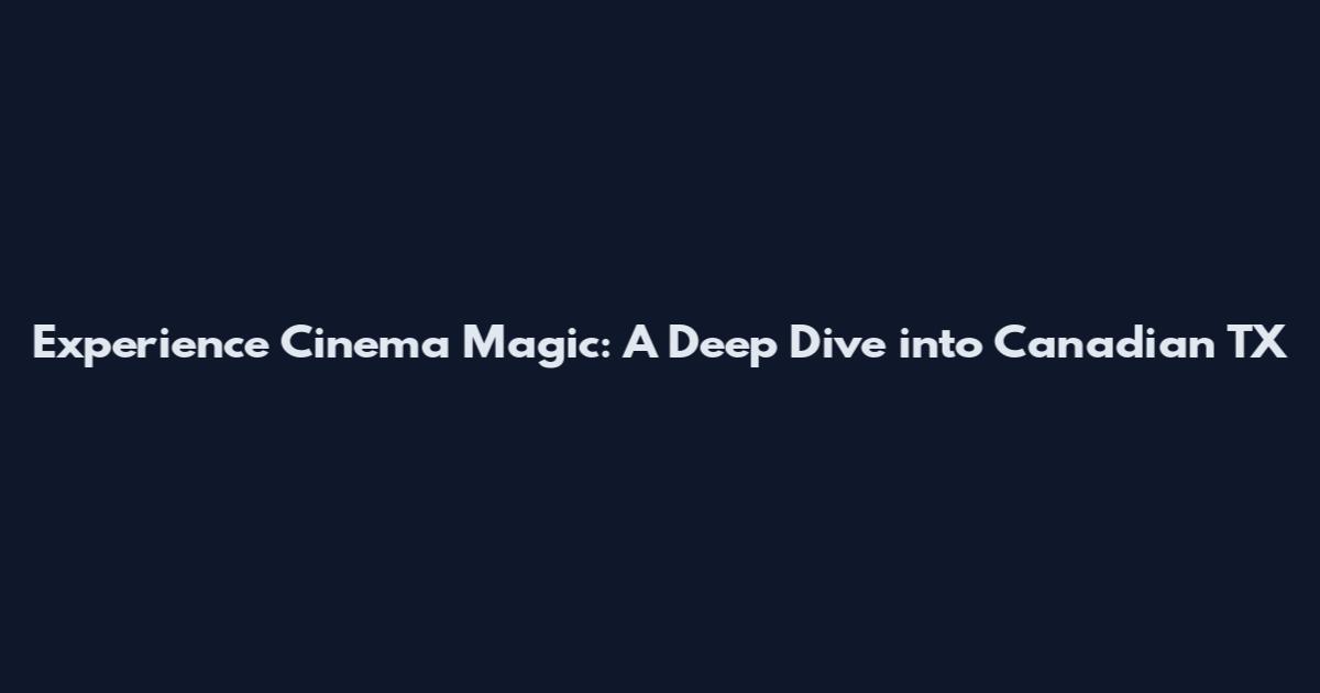Experience Cinema Magic: A Deep Dive into Canadian TX