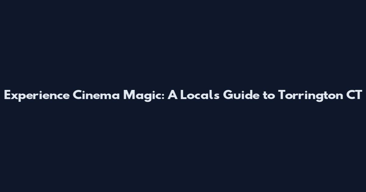 Experience Cinema Magic: A Local's Guide to Torrington CT