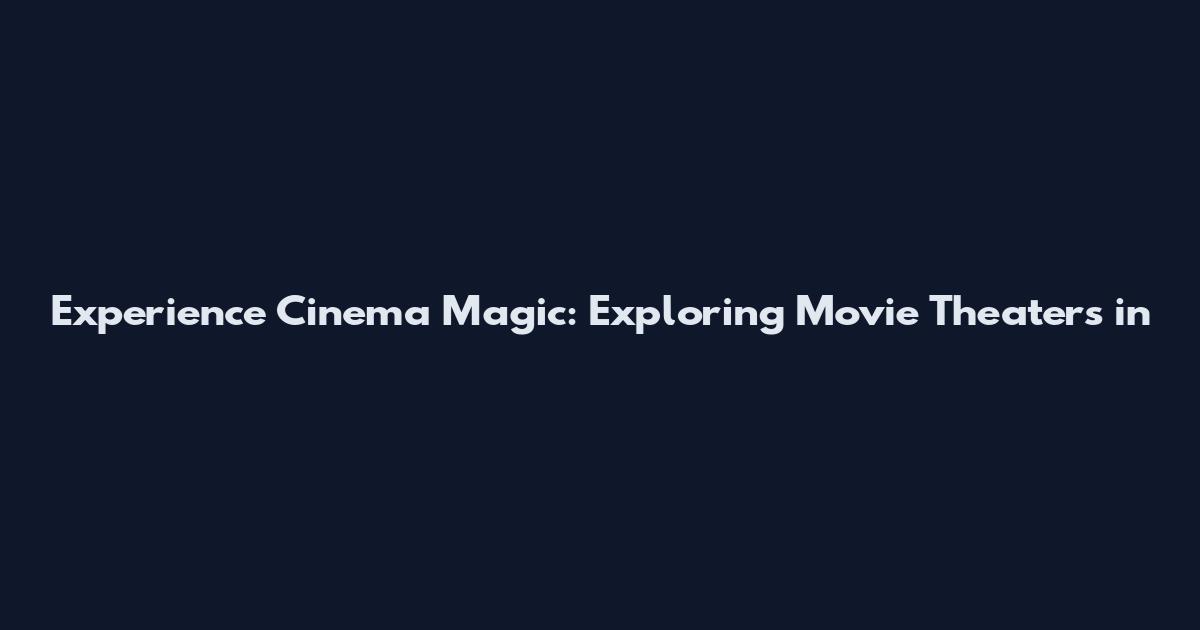 Experience Cinema Magic: Exploring Movie Theaters in