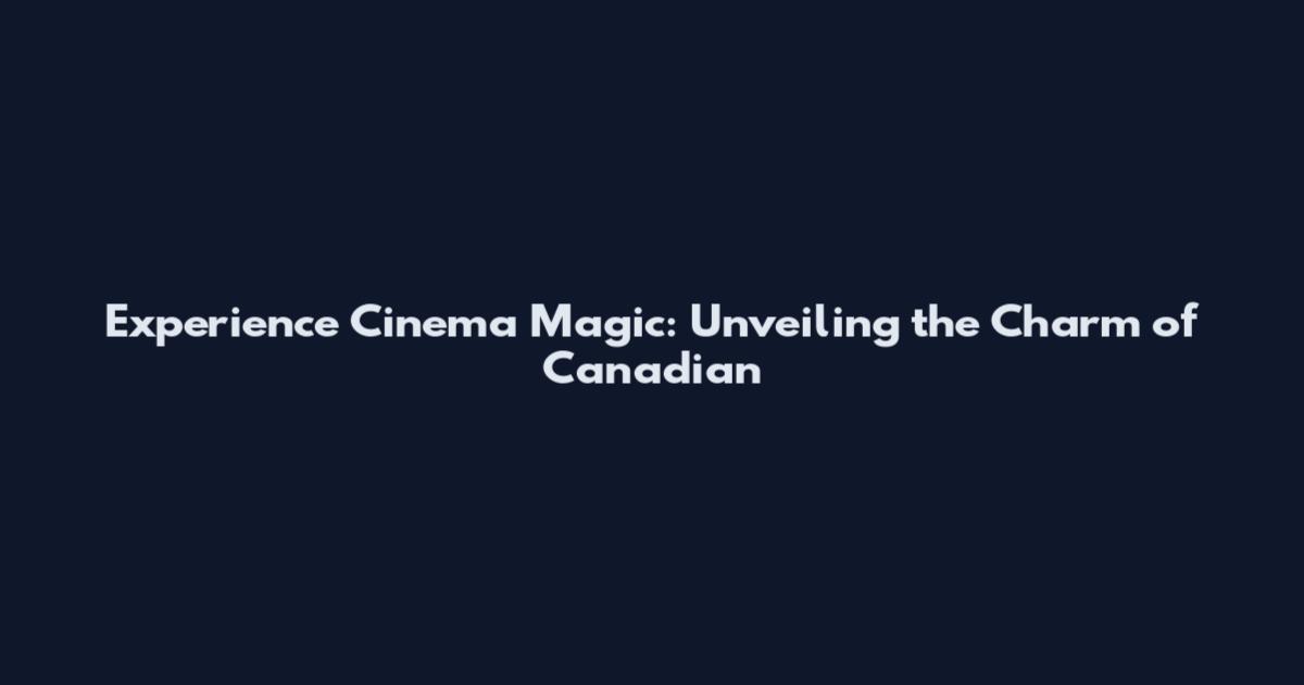 Experience Cinema Magic: Unveiling the Charm of Canadian
