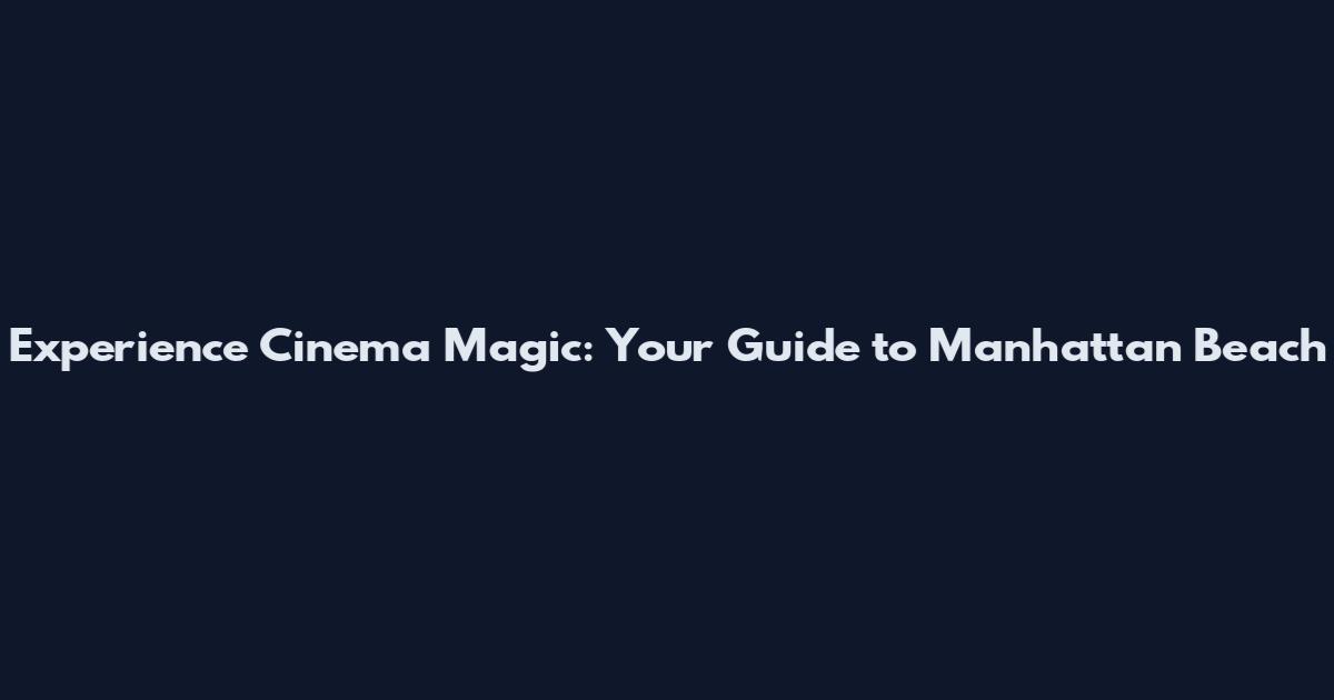 Experience Cinema Magic: Your Guide to Manhattan Beach