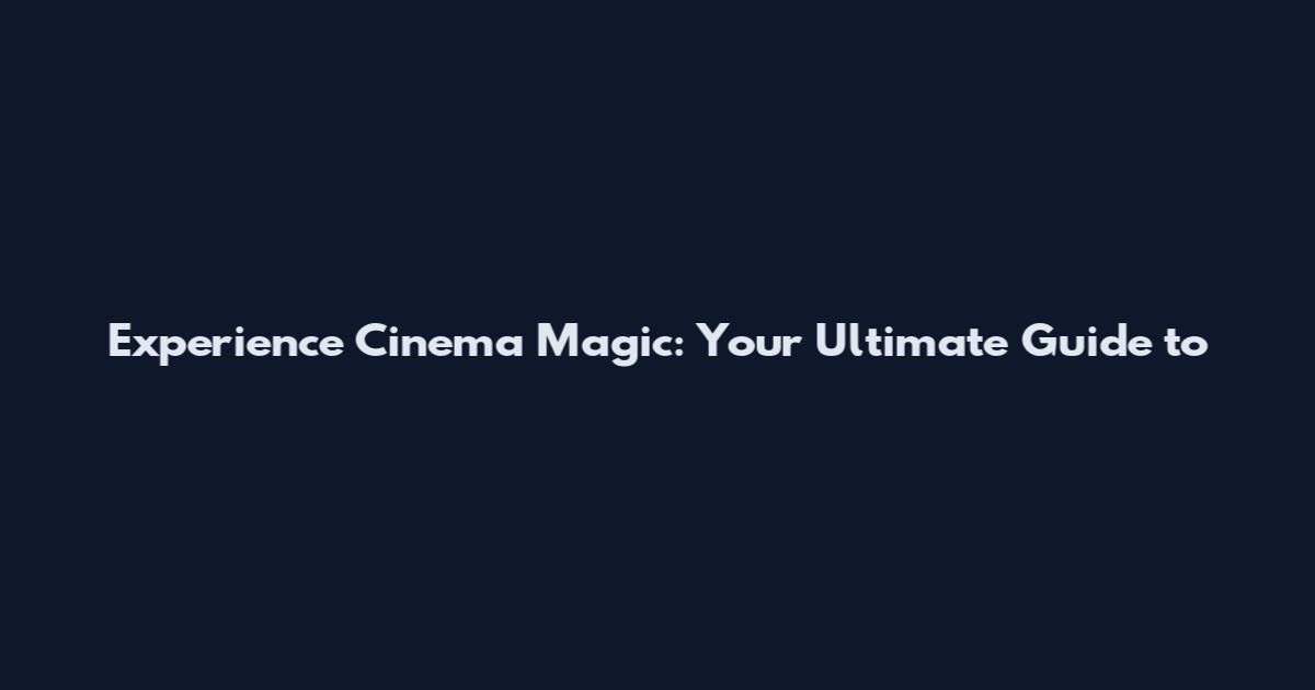 Experience Cinema Magic: Your Ultimate Guide to