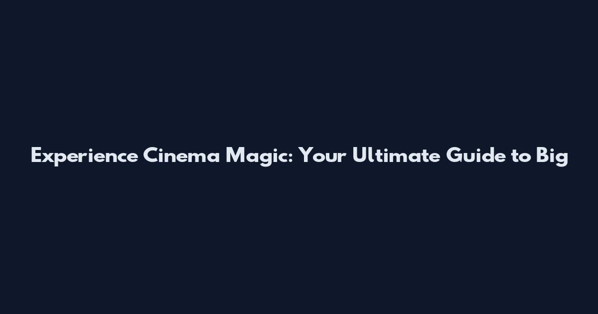 Experience Cinema Magic: Your Ultimate Guide to Big