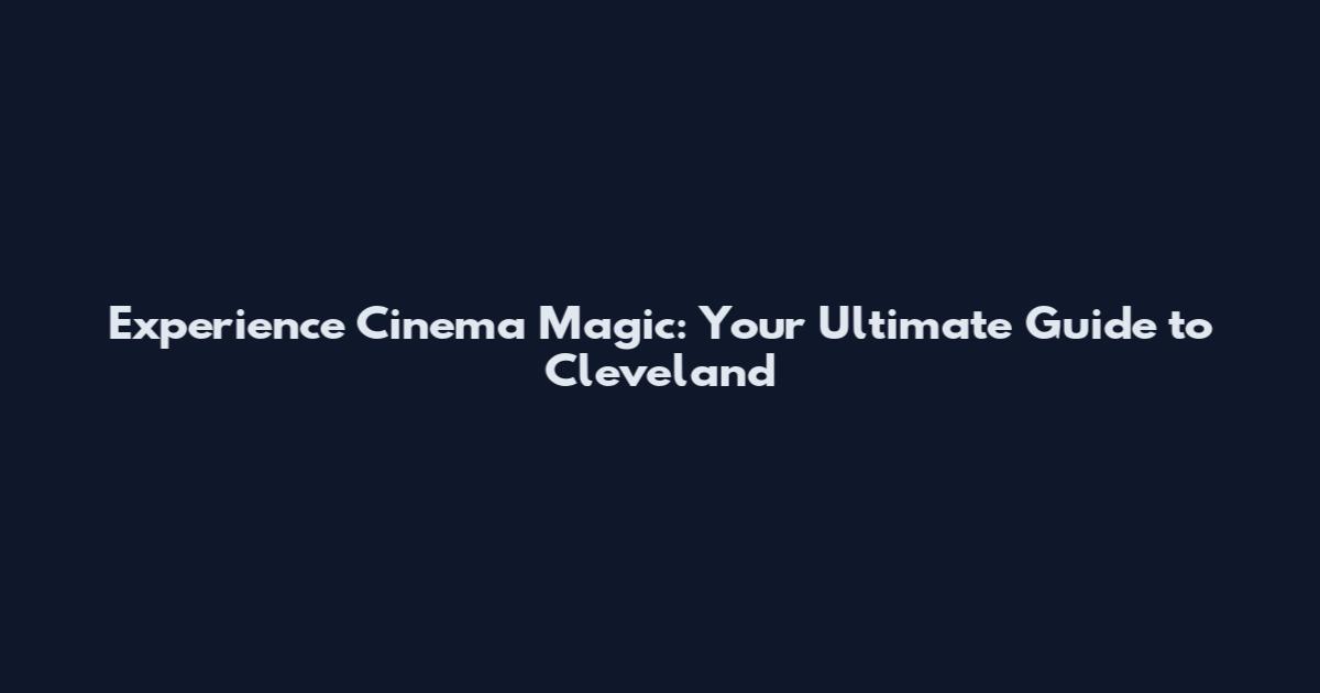 Experience Cinema Magic: Your Ultimate Guide to Cleveland