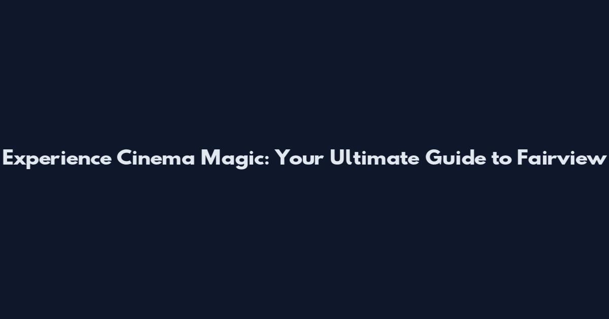 Experience Cinema Magic: Your Ultimate Guide to Fairview