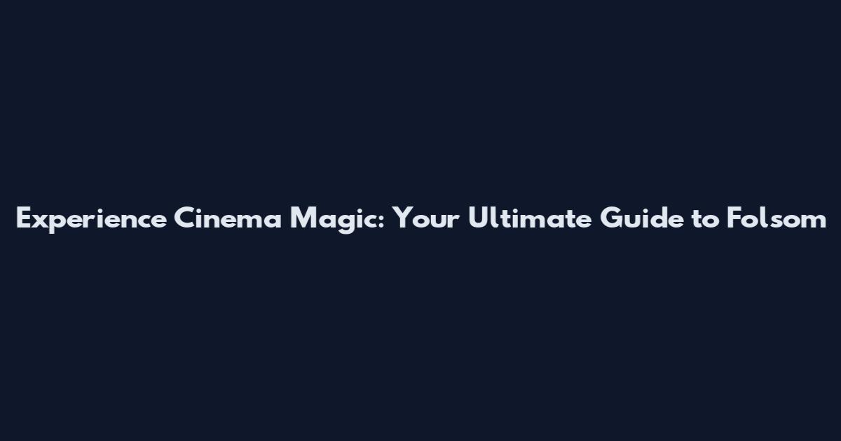 Experience Cinema Magic: Your Ultimate Guide to Folsom