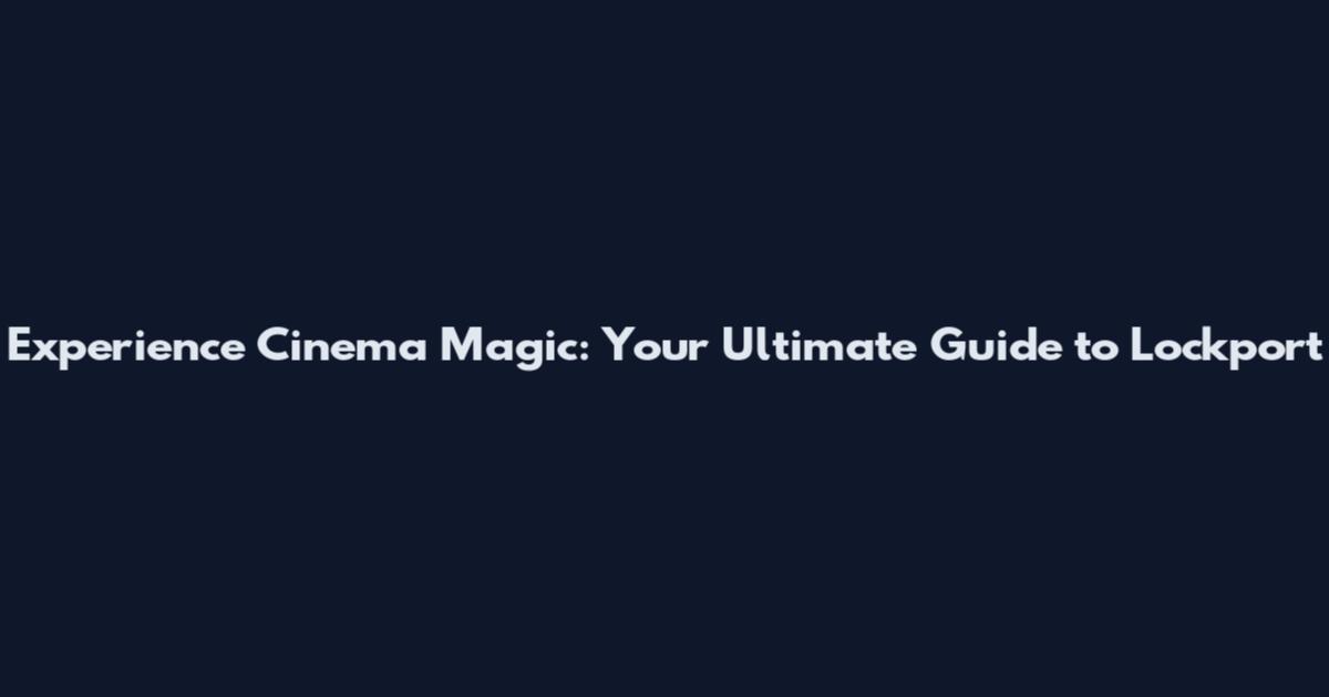 Experience Cinema Magic: Your Ultimate Guide to Lockport