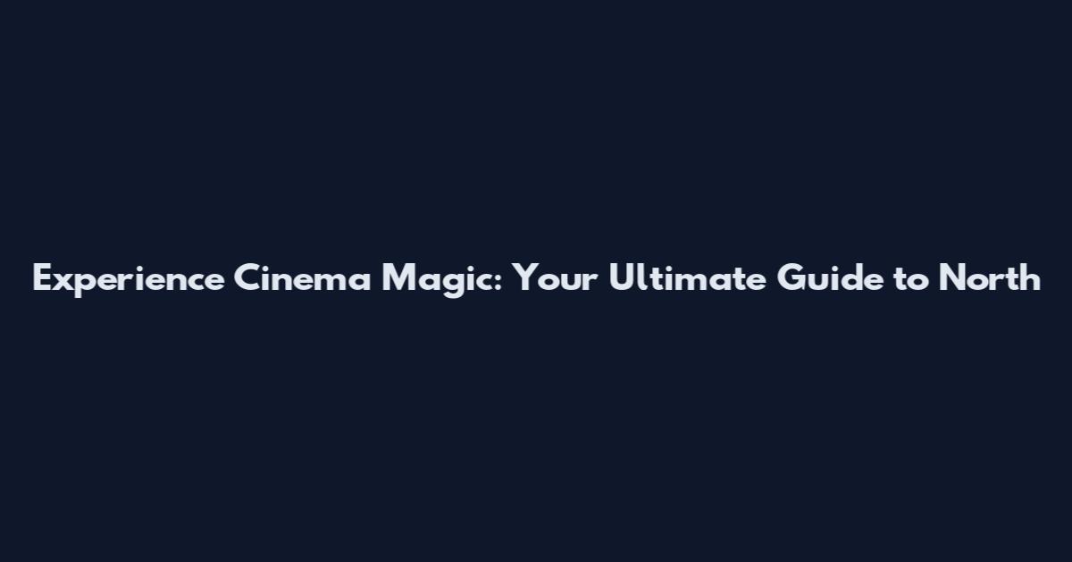 Experience Cinema Magic: Your Ultimate Guide to North