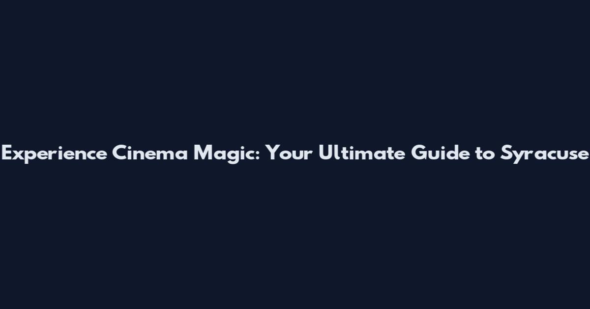 Experience Cinema Magic: Your Ultimate Guide to Syracuse