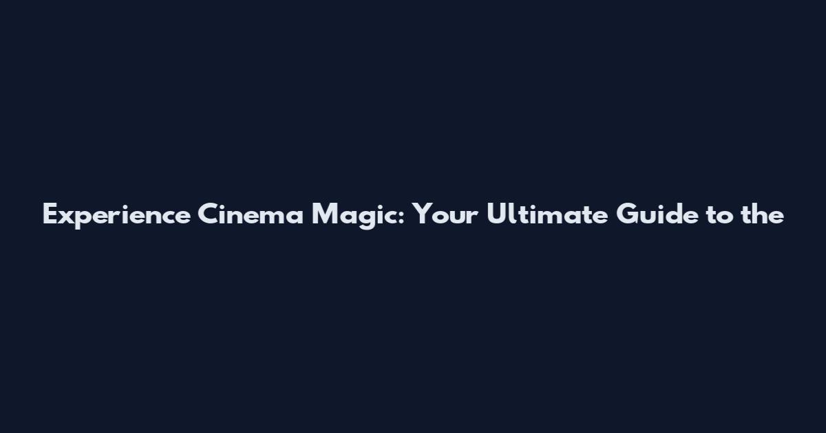 Experience Cinema Magic: Your Ultimate Guide to the