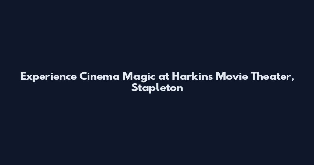 Experience Cinema Magic at Harkins Movie Theater, Stapleton
