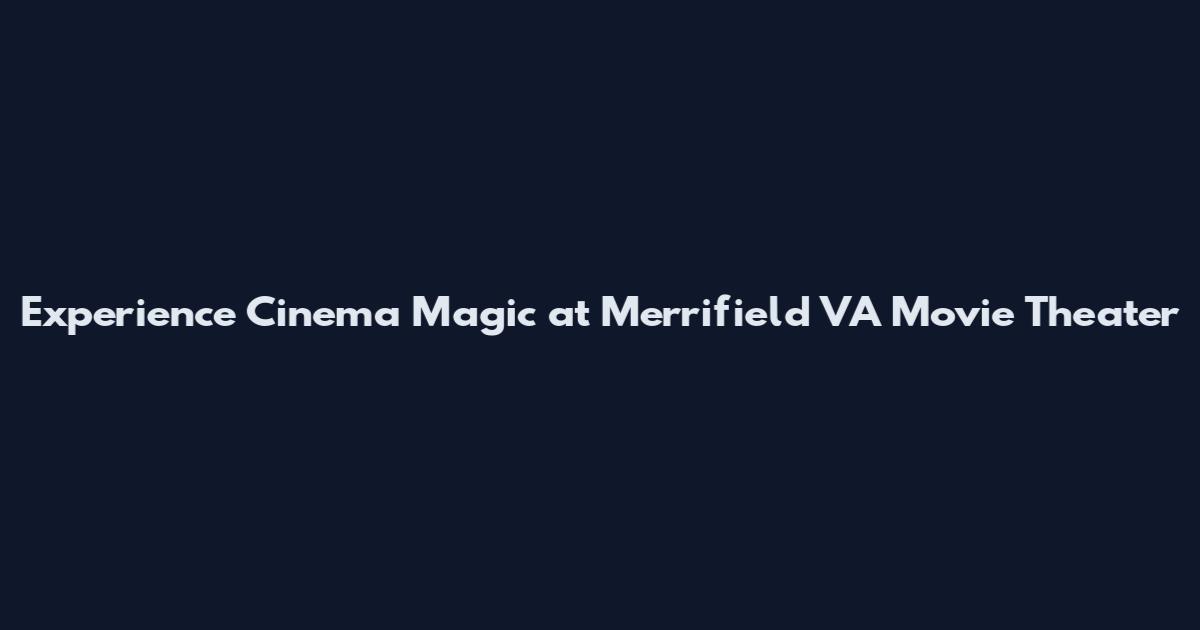 Experience Cinema Magic at Merrifield VA Movie Theater