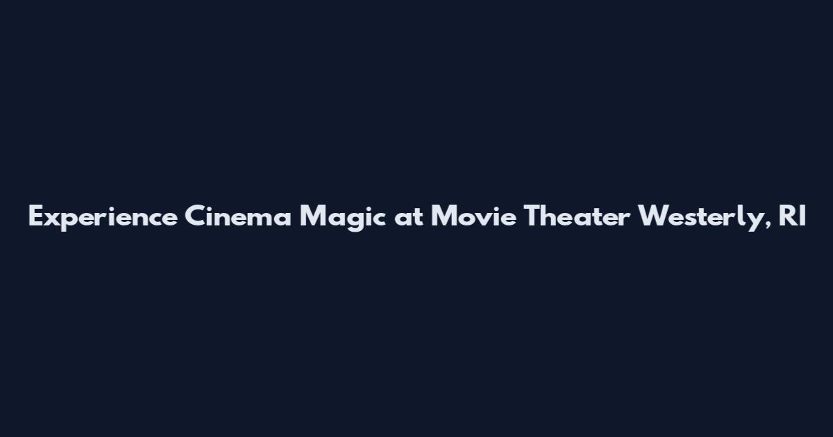Experience Cinema Magic at Movie Theater Westerly, RI